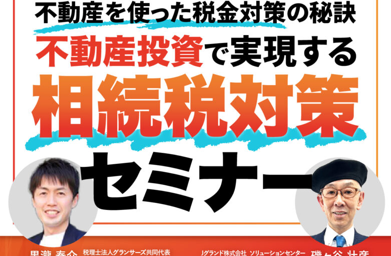 【2月18日（火）セミナー開催】<br>Jグランド×グランサーズ <br>【数億円の圧縮効果が狙える！？】不動産使った税金対策の秘訣<br>不動産投資で相続税対策セミナー