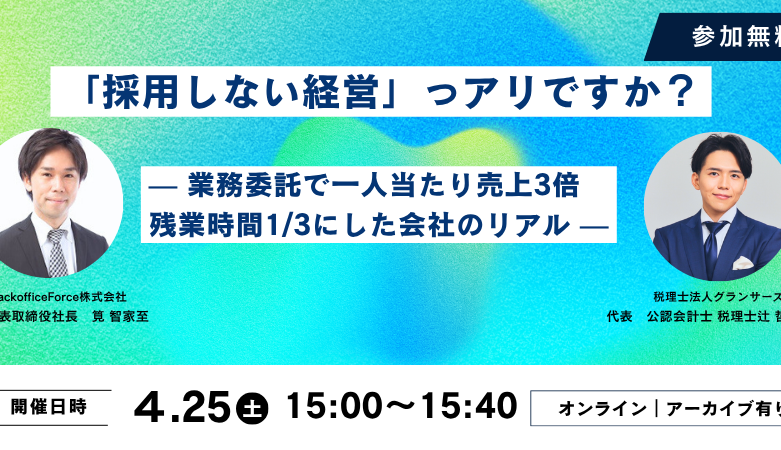 【4月25日（土）セミナー開催】<br>「採用しない経営」ってアリですか？ — 業務委託で一人当たり売上3倍・残業時間1/3にした会社のリアル —