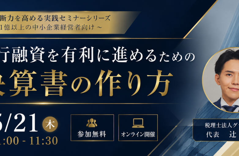 【5月21日（木）セミナー開催】<br>銀行融資を有利に進めるための 決算書の作り方