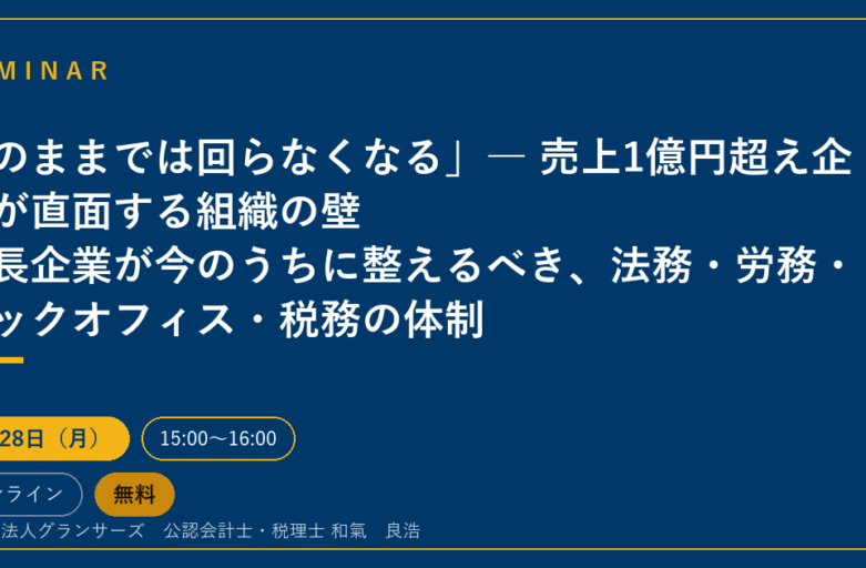 このままでは回らなくなる」― 売上1億円超え企業が直面する組織の壁 成長企業が今のうちに整えるべき、法務・労務・バックオフィス・税務の体制