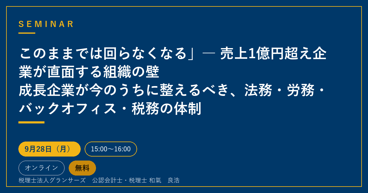 このままでは回らなくなる」― 売上1億円超え企業が直面する組織の壁
成長企業が今のうちに整えるべき、法務・労務・バックオフィス・税務の体制