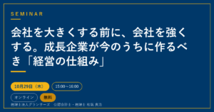 会社を大きくする前に、会社を強くする。成長企業が今のうちに作るべき「経営の仕組み」